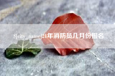 云浮21年消防员几月份报名