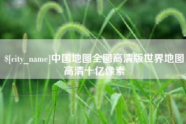 云浮中国地图全图高清版世界地图高清十亿像素