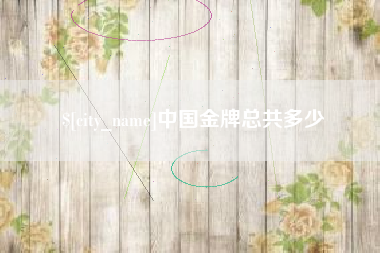 云浮中国金牌总共多少