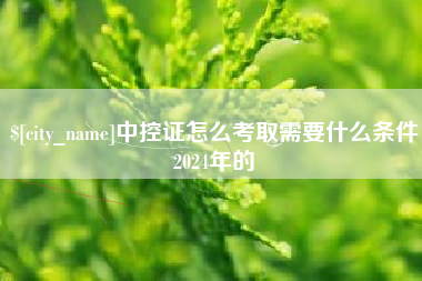 云浮中控证怎么考取需要什么条件2024年的