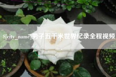 云浮男子五千米世界纪录全程视频
