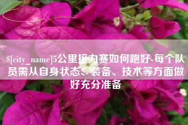 云浮5公里接力赛如何跑好-每个队员需从自身状态、装备、技术等方面做好充分准备