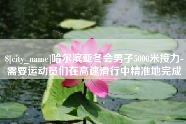 云浮哈尔滨亚冬会男子5000米接力-需要运动员们在高速滑行中精准地完成