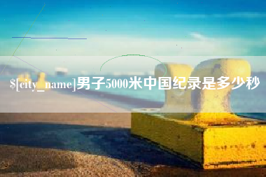 云浮男子5000米中国纪录是多少秒