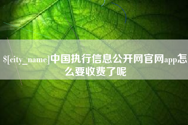 云浮中国执行信息公开网官网app怎么要收费了呢