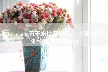 云浮五千米比赛技巧-：扎实的日常训练是成功的基石