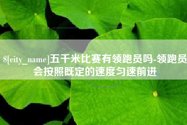 云浮五千米比赛有领跑员吗-领跑员会按照既定的速度匀速前进
