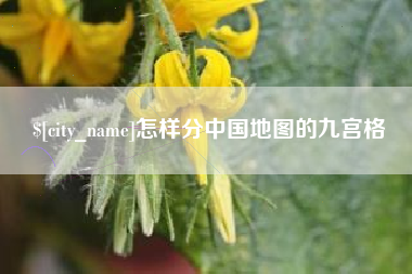 云浮怎样分中国地图的九宫格