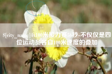 云浮4x100米接力赛56秒-不仅仅是四位运动员各自100米速度的叠加