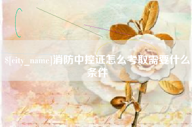 云浮消防中控证怎么考取需要什么条件