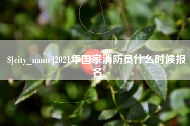 云浮2021年国家消防员什么时候报名