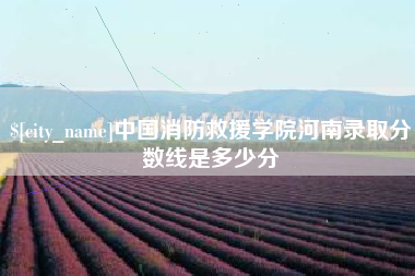 云浮中国消防救援学院河南录取分数线是多少分