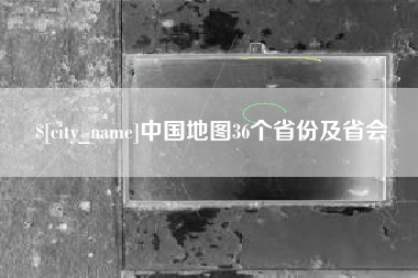 云浮中国地图36个省份及省会
