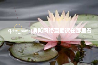 云浮消防网络直播课在哪里看