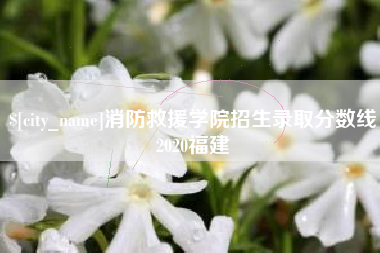 云浮消防救援学院招生录取分数线2020福建