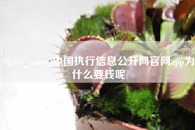 云浮中国执行信息公开网官网app为什么要钱呢