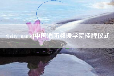 云浮中国消防救援学院挂牌仪式