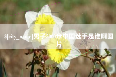 云浮男子5000米中国选手是谁啊图片