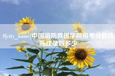云浮中国消防救援学院报考分数线浙江录取多少