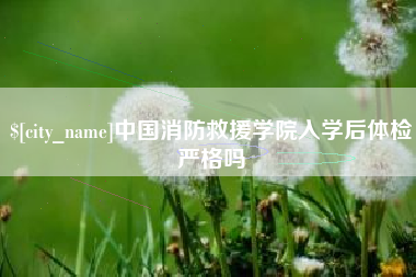 云浮中国消防救援学院入学后体检严格吗