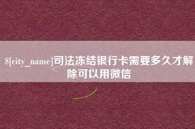 云浮司法冻结银行卡需要多久才解除可以用微信